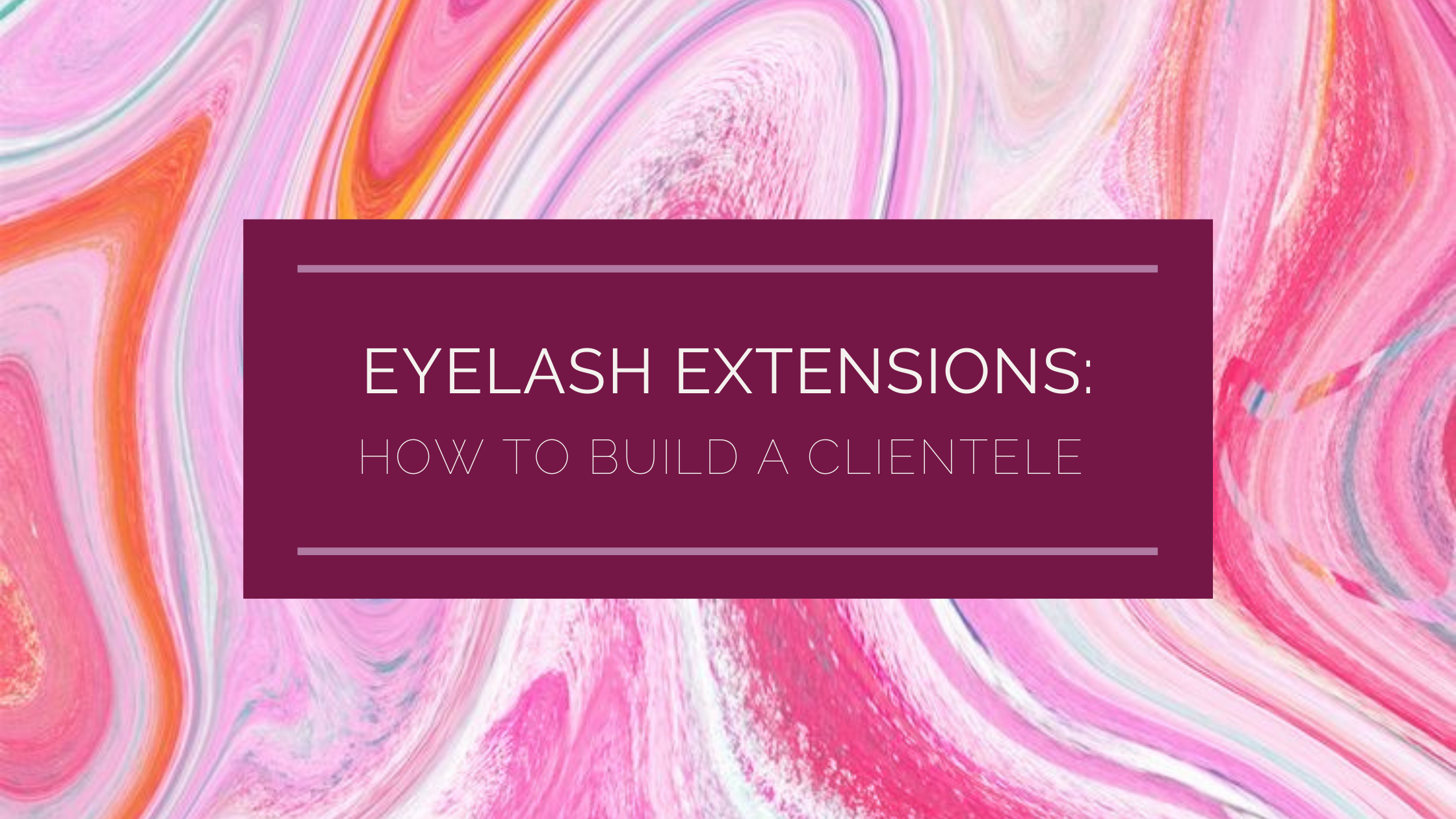 Eyelash Extensions: How to Build a Clientele